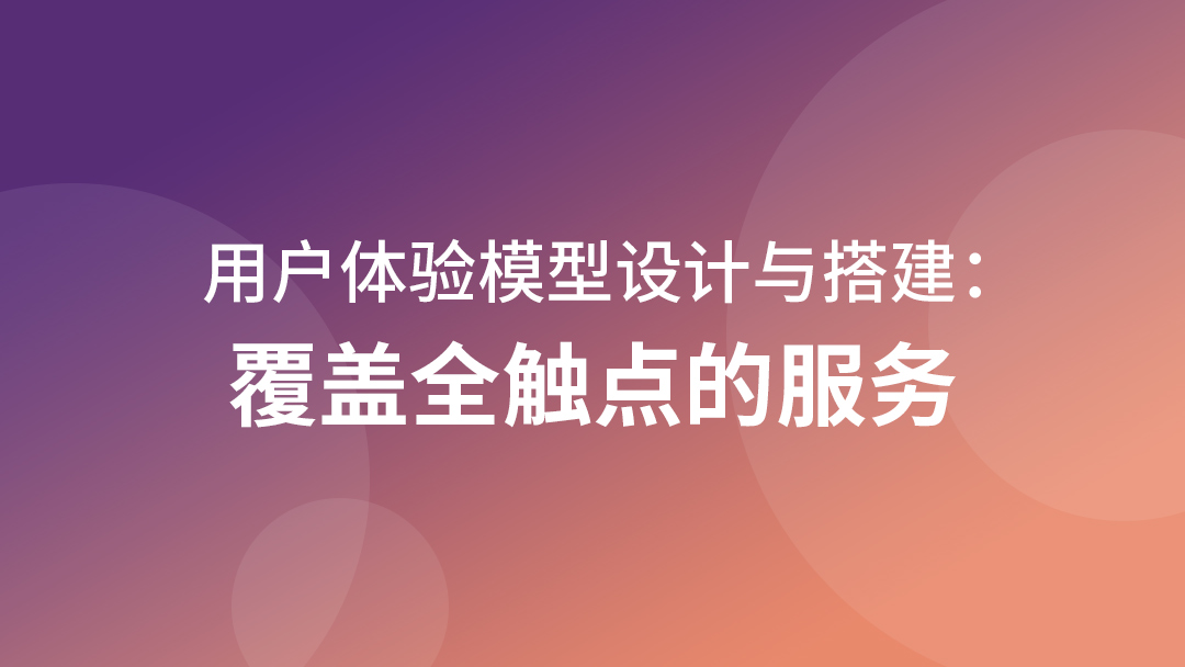 用户体验模型设计与搭建：覆盖全触点的服务